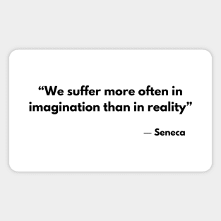 “We suffer more often in imagination than in reality” Lucius Annaeus Seneca Magnet